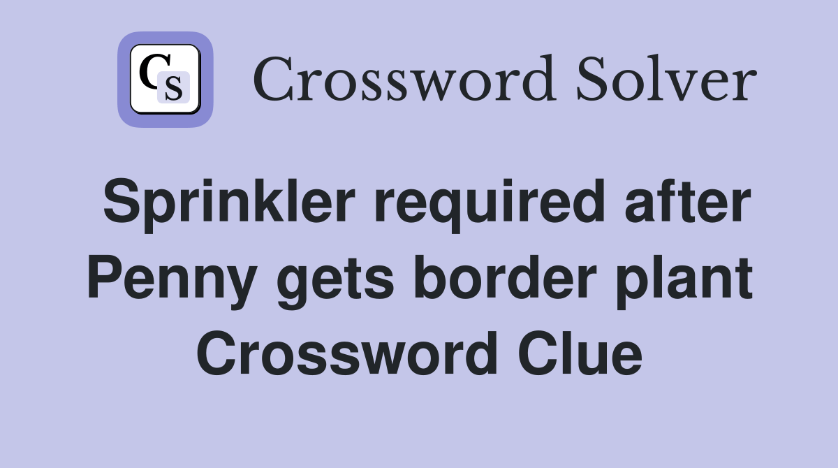 Sprinkler required after Penny gets border plant Crossword Clue